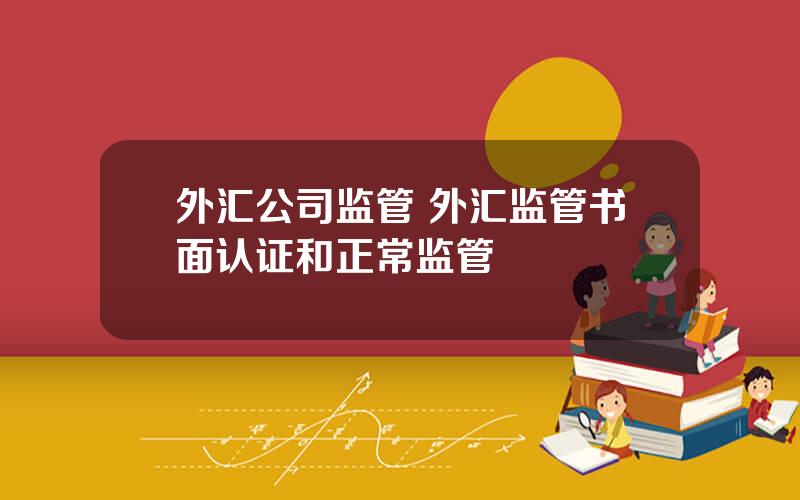 外汇公司监管 外汇监管书面认证和正常监管